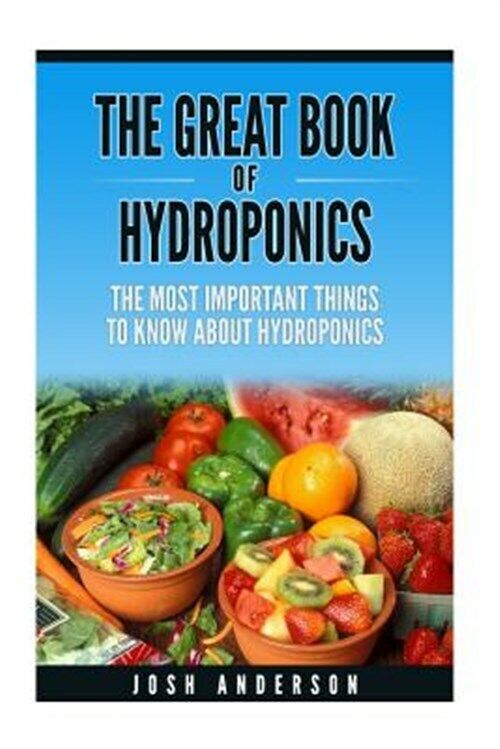 Great Book of Hydroponics : A Simple Step by Step Tutorial on How to Build Yo...